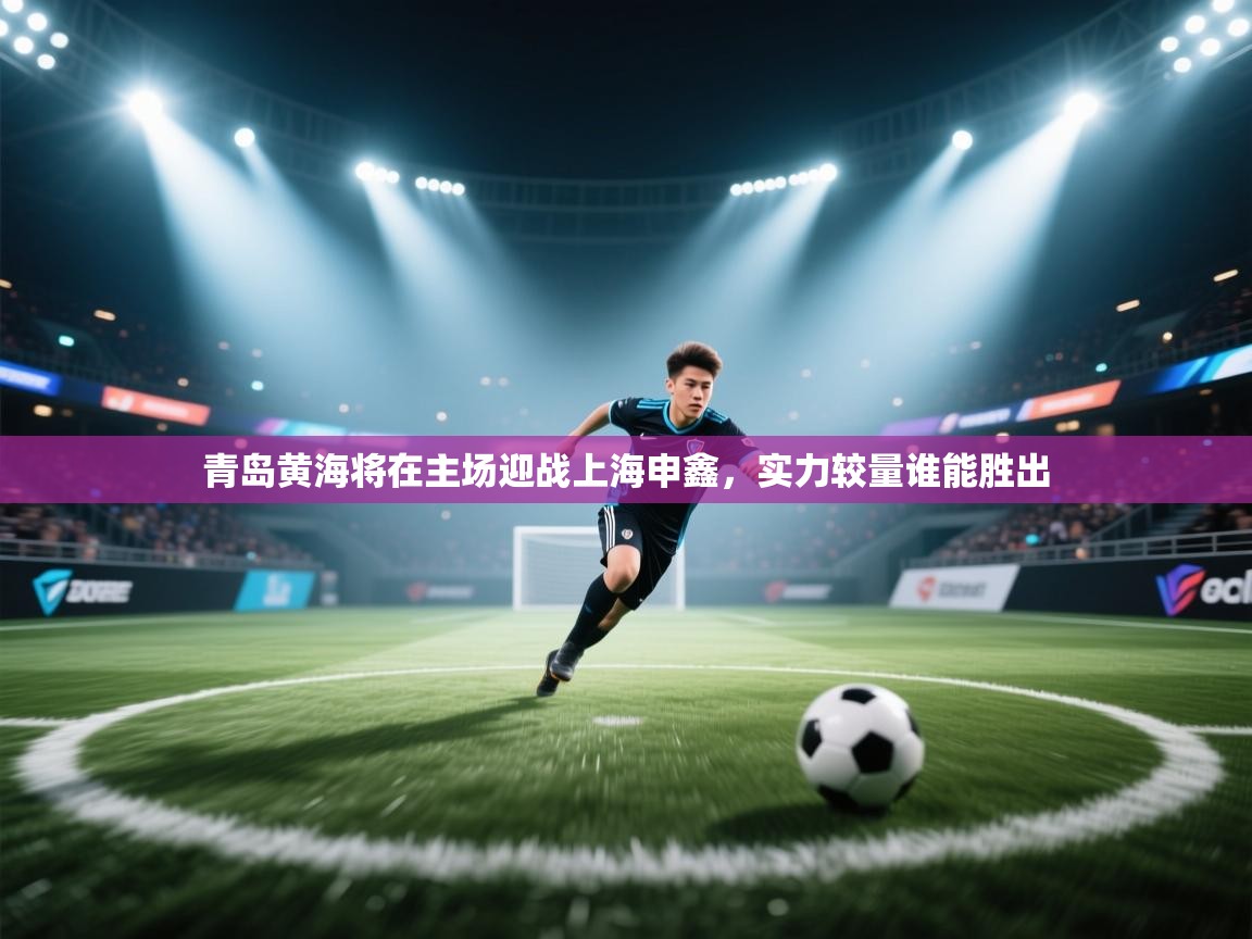 青岛黄海将在主场迎战上海申鑫，实力较量谁能胜出  第2张