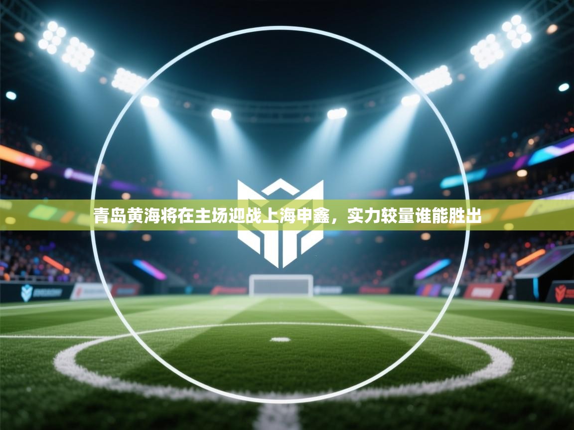 青岛黄海将在主场迎战上海申鑫，实力较量谁能胜出  第1张