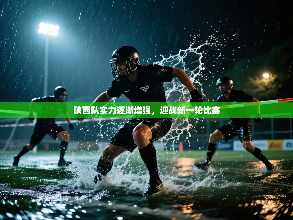 陕西队实力逐渐增强,迎战新一轮比赛 第2张