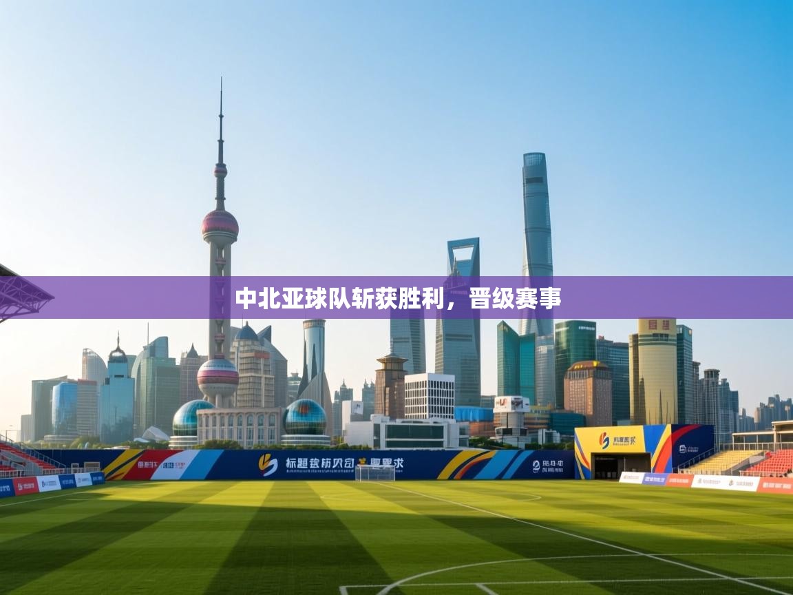 中北亚球队斩获胜利，晋级赛事  第2张