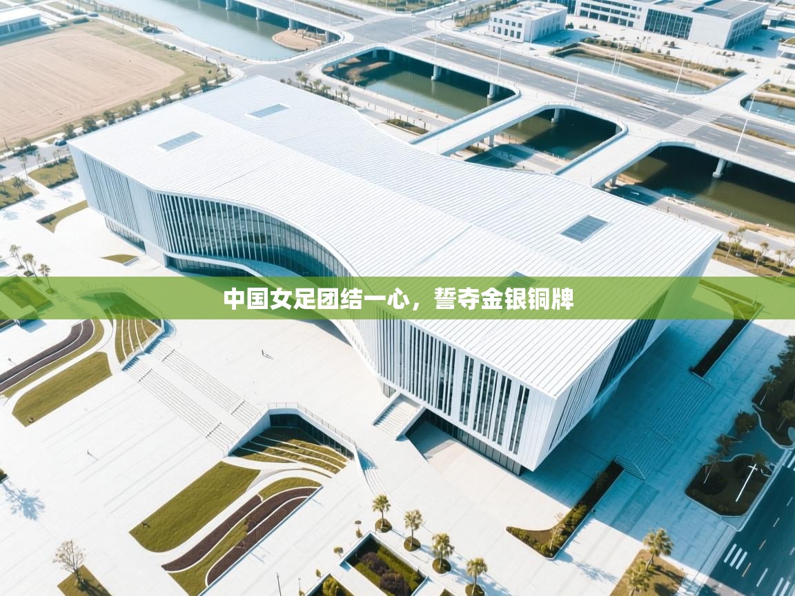 中国女足团结一心，誓夺金银铜牌  第2张