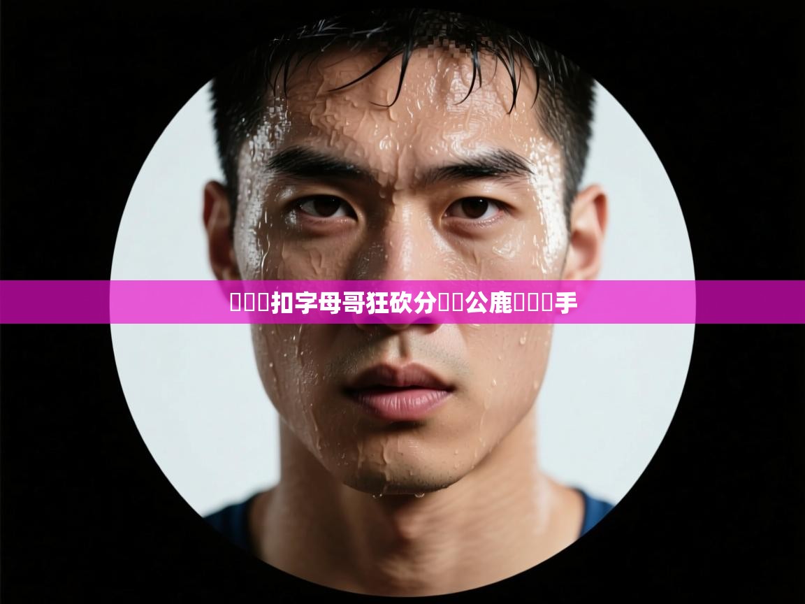 騰飛飛扣字母哥狂砍分帶領公鹿擊敗對手 第2张