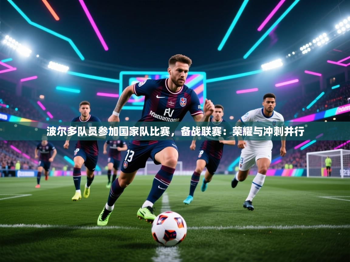 波尔多队员参加国家队比赛，备战联赛：荣耀与冲刺并行  第2张