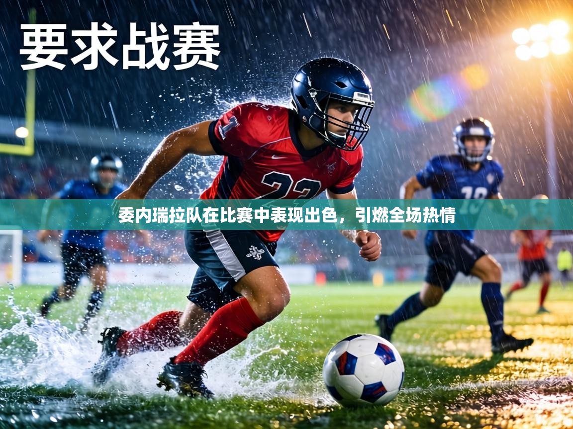 委内瑞拉队在比赛中表现出色,引燃全场热情 第1张