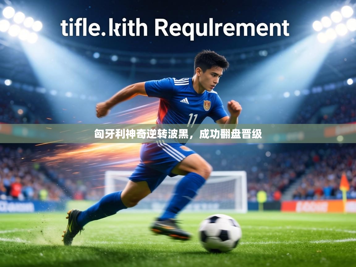 匈牙利神奇逆转波黑,成功翻盘晋级 第1张