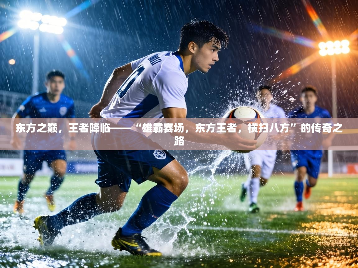 东方之巅，王者降临——“雄霸赛场，东方王者，横扫八方”的传奇之路  第2张