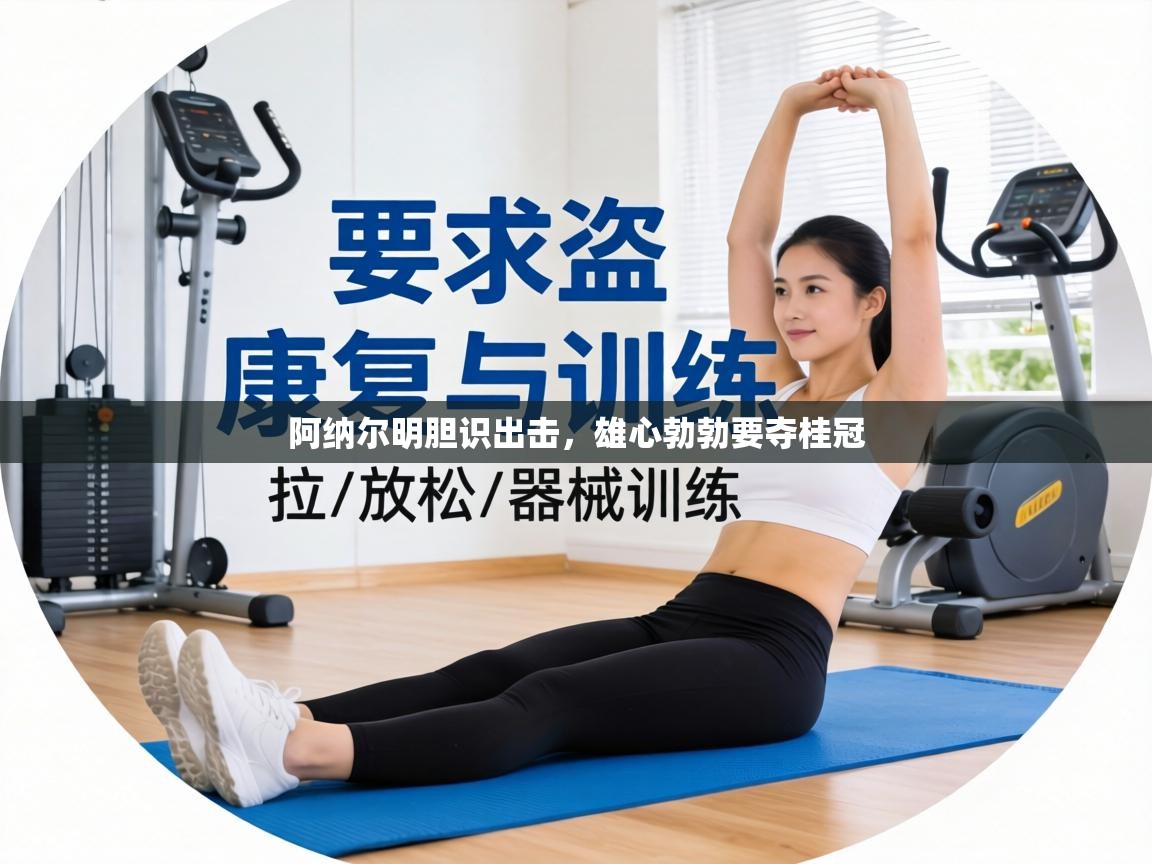 阿纳尔明胆识出击，雄心勃勃要夺桂冠  第1张